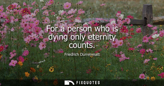 Small: For a person who is dying only eternity counts