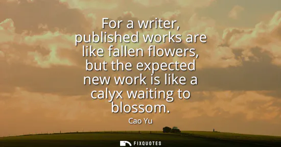 Small: For a writer, published works are like fallen flowers, but the expected new work is like a calyx waiting to bl