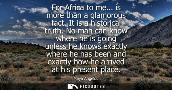 Small: For Africa to me... is more than a glamorous fact. It is a historical truth. No man can know where he i