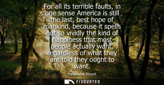 Small: For all its terrible faults, in one sense America is still the last, best hope of mankind, because it s