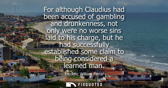 Small: For although Claudius had been accused of gambling and drunkenness, not only were no worse sins laid to