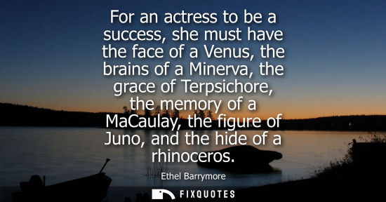 Small: For an actress to be a success, she must have the face of a Venus, the brains of a Minerva, the grace o