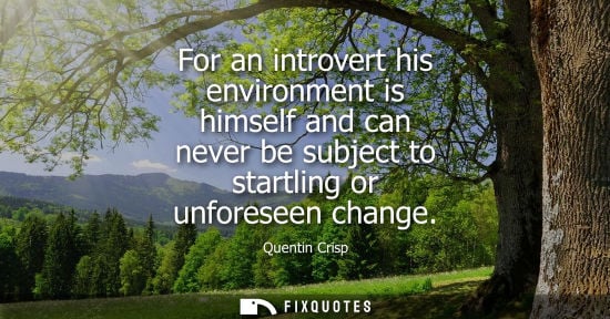 Small: For an introvert his environment is himself and can never be subject to startling or unforeseen change