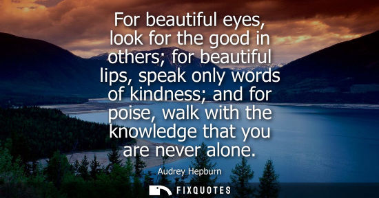 Small: For beautiful eyes, look for the good in others for beautiful lips, speak only words of kindness and for poise