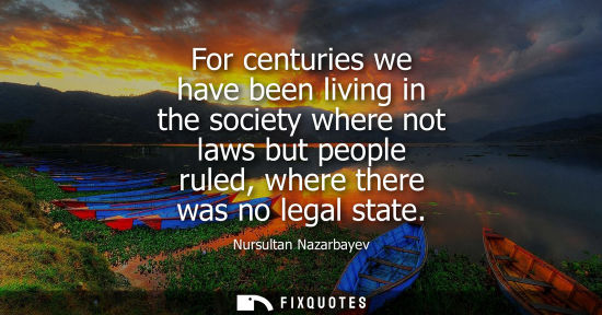 Small: Nursultan Nazarbayev: For centuries we have been living in the society where not laws but people ruled, where 