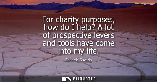 Small: For charity purposes, how do I help? A lot of prospective levers and tools have come into my life