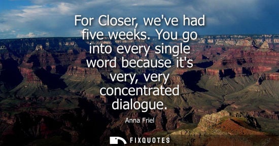 Small: For Closer, weve had five weeks. You go into every single word because its very, very concentrated dial
