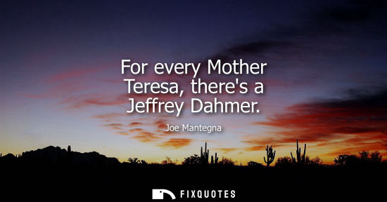 Small: For every Mother Teresa, theres a Jeffrey Dahmer