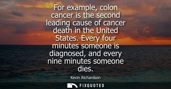 Small: For example, colon cancer is the second leading cause of cancer death in the United States. Every four minutes