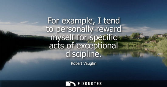 Small: For example, I tend to personally reward myself for specific acts of exceptional discipline