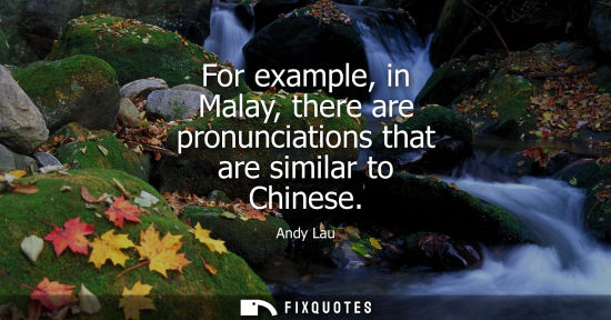 Small: For example, in Malay, there are pronunciations that are similar to Chinese