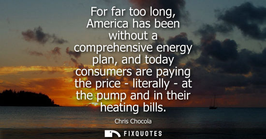 Small: For far too long, America has been without a comprehensive energy plan, and today consumers are paying 