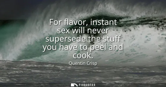 Small: For flavor, instant sex will never supersede the stuff you have to peel and cook