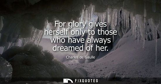 Small: For glory gives herself only to those who have always dreamed of her