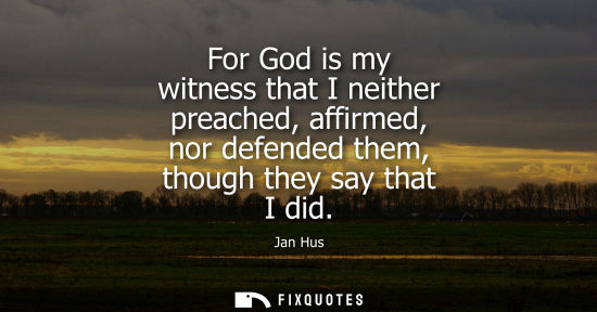 Small: For God is my witness that I neither preached, affirmed, nor defended them, though they say that I did