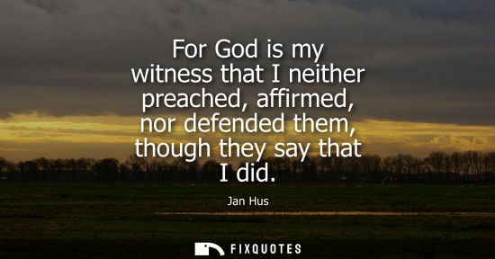 Small: For God is my witness that I neither preached, affirmed, nor defended them, though they say that I did