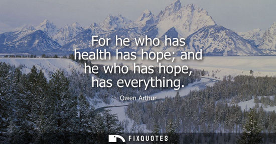 Small: For he who has health has hope and he who has hope, has everything