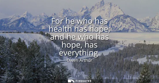 Small: For he who has health has hope and he who has hope, has everything
