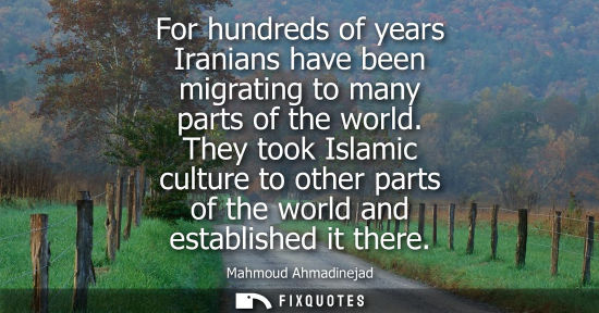 Small: For hundreds of years Iranians have been migrating to many parts of the world. They took Islamic culture to ot