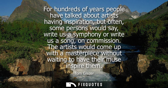 Small: For hundreds of years people have talked about artists having inspiration, but often, some persons woul