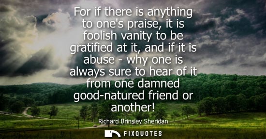 Small: For if there is anything to ones praise, it is foolish vanity to be gratified at it, and if it is abuse - why 