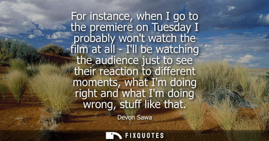Small: For instance, when I go to the premiere on Tuesday I probably wont watch the film at all - Ill be watch