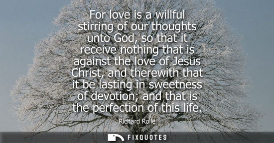 Small: For love is a willful stirring of our thoughts unto God, so that it receive nothing that is against the