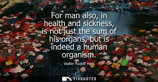 Small: For man also, in health and sickness, is not just the sum of his organs, but is indeed a human organism