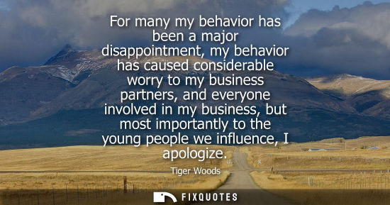 Small: For many my behavior has been a major disappointment, my behavior has caused considerable worry to my b