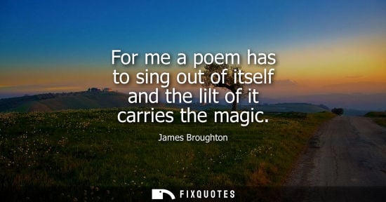 Small: For me a poem has to sing out of itself and the lilt of it carries the magic
