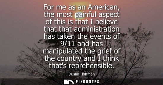 Small: For me as an American, the most painful aspect of this is that I believe that that administration has t