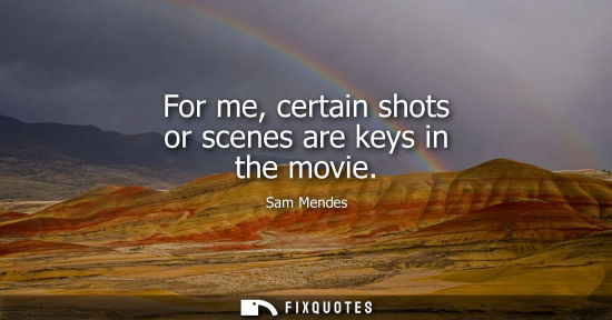 Small: For me, certain shots or scenes are keys in the movie
