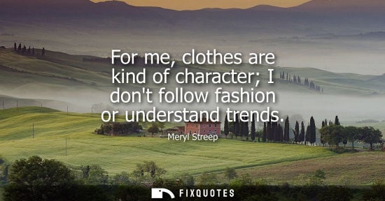 Small: For me, clothes are kind of character I dont follow fashion or understand trends