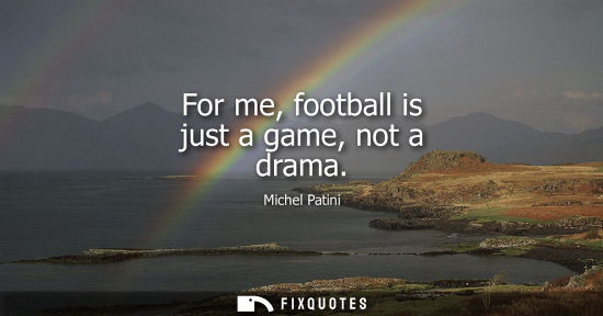 Small: For me, football is just a game, not a drama