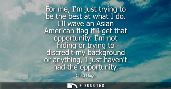 Small: For me, Im just trying to be the best at what I do. Ill wave an Asian American flag if I get that opportunity.