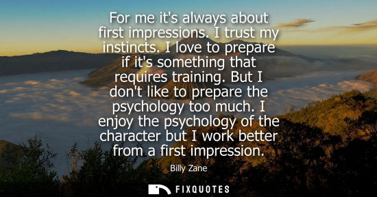 Small: For me its always about first impressions. I trust my instincts. I love to prepare if its something tha