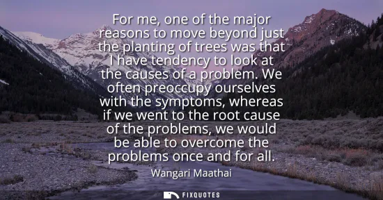 Small: For me, one of the major reasons to move beyond just the planting of trees was that I have tendency to look at
