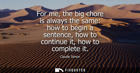 Small: For me, the big chore is always the same: how to begin a sentence, how to continue it, how to complete 