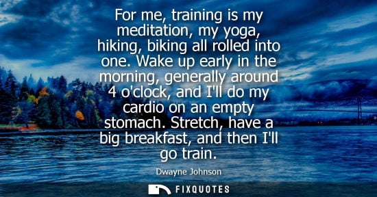 Small: For me, training is my meditation, my yoga, hiking, biking all rolled into one. Wake up early in the mo