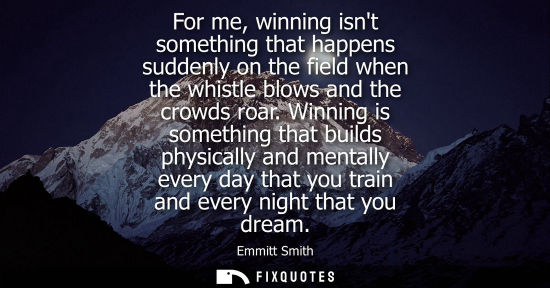 Small: For me, winning isnt something that happens suddenly on the field when the whistle blows and the crowds
