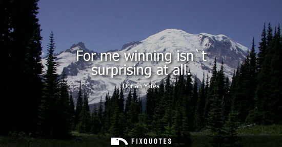 Small: For me winning isnt surprising at all