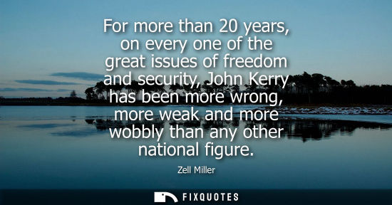 Small: For more than 20 years, on every one of the great issues of freedom and security, John Kerry has been m
