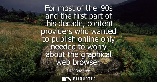 Small: For most of the 90s and the first part of this decade, content providers who wanted to publish online o