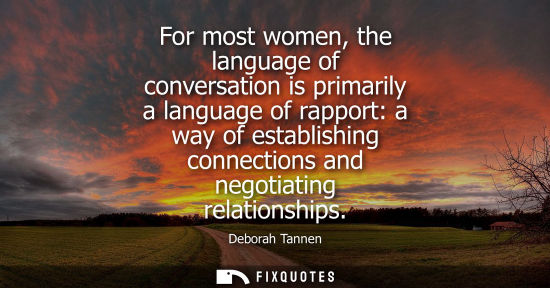 Small: For most women, the language of conversation is primarily a language of rapport: a way of establishing 