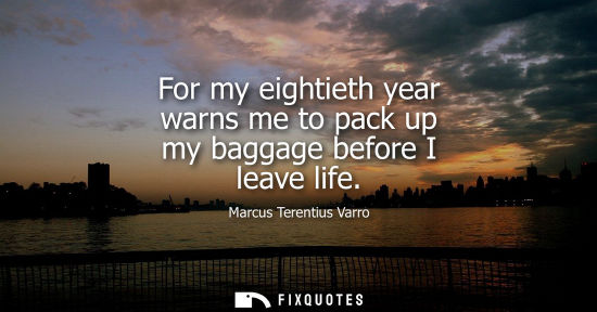 Small: For my eightieth year warns me to pack up my baggage before I leave life