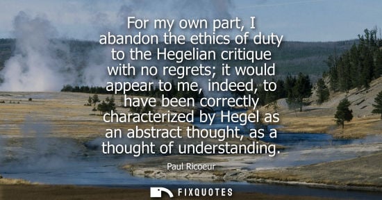 Small: For my own part, I abandon the ethics of duty to the Hegelian critique with no regrets it would appear 