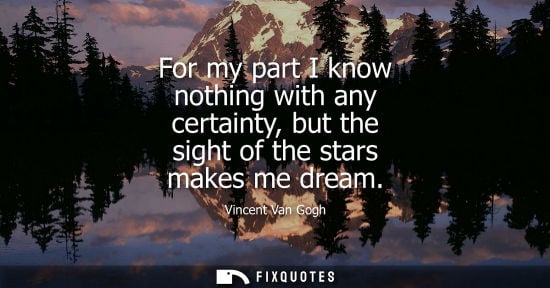 Small: For my part I know nothing with any certainty, but the sight of the stars makes me dream