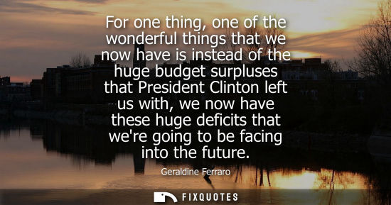 Small: For one thing, one of the wonderful things that we now have is instead of the huge budget surpluses tha