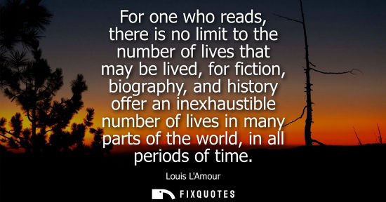 Small: For one who reads, there is no limit to the number of lives that may be lived, for fiction, biography, 
