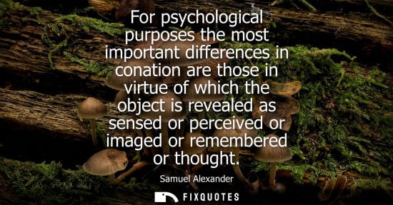 Small: For psychological purposes the most important differences in conation are those in virtue of which the object 